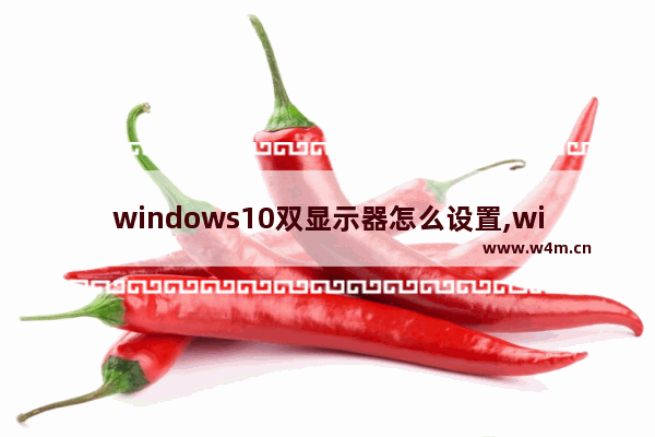 windows10双显示器怎么设置,window10如何设置双屏显示