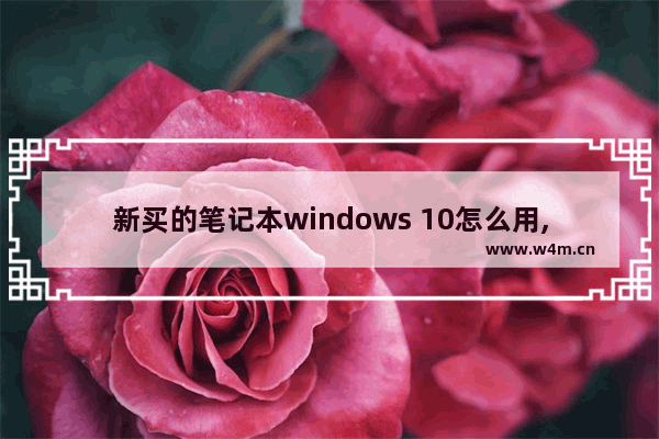 新买的笔记本windows 10怎么用,win10系统使用注意事项