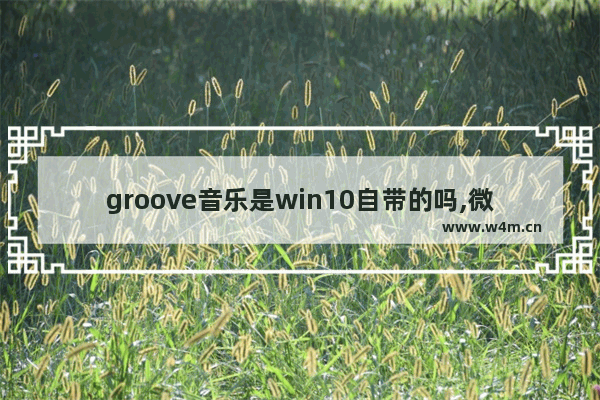 groove音乐是win10自带的吗,微软音乐软件groove