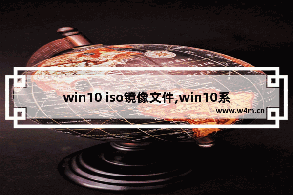 win10 iso镜像文件,win10系统镜像iso文件