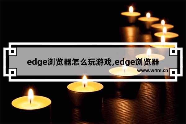 edge浏览器怎么玩游戏,edge浏览器的游戏