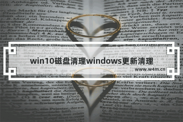 win10磁盘清理windows更新清理,磁盘中的windows更新清理可以删除吗