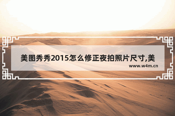 美图秀秀2015怎么修正夜拍照片尺寸,美图秀秀2015怎么修正夜拍照片清晰度