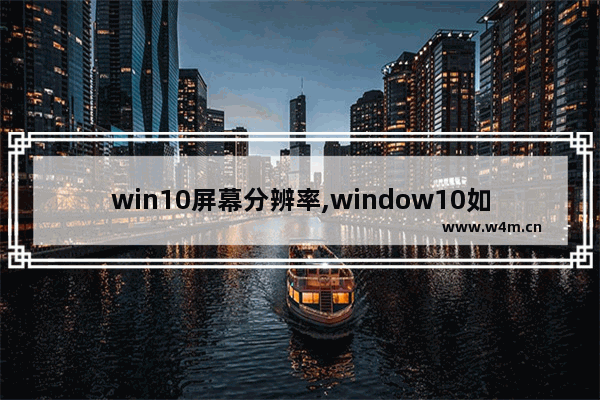 win10屏幕分辨率,window10如何调整电脑分辨率