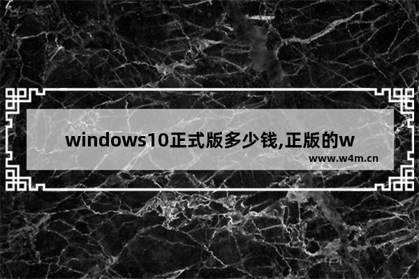 windows10正式版多少钱,正版的win10系统多少钱