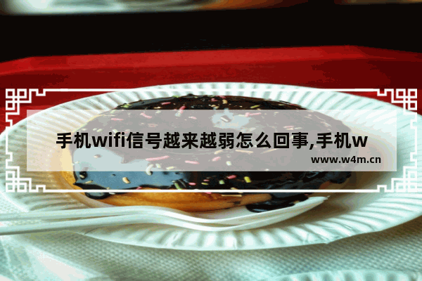 手机wifi信号越来越弱怎么回事,手机wifi信号突然变弱了是什么情况