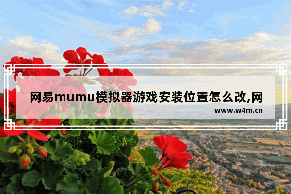 网易mumu模拟器游戏安装位置怎么改,网易mumu模拟器怎么用