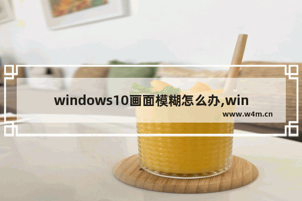 windows10画面模糊怎么办,win10游戏画质模糊怎么办