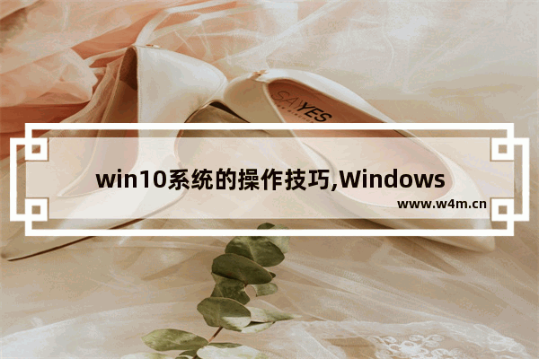 win10系统的操作技巧,Windows10常用小技巧