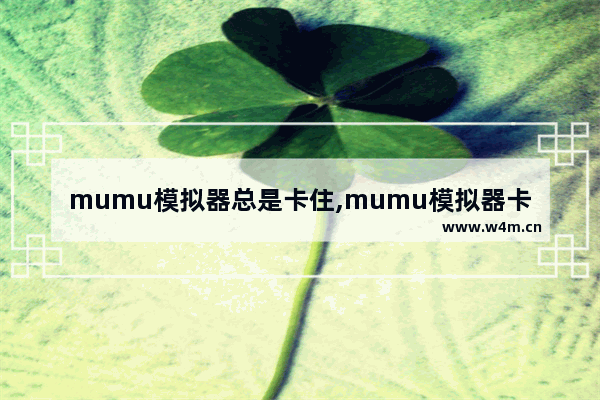 mumu模拟器总是卡住,mumu模拟器卡不卡