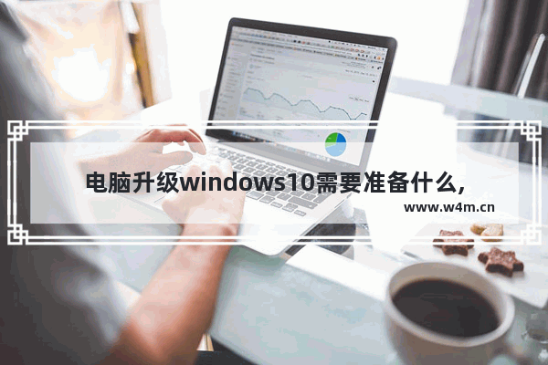 电脑升级windows10需要准备什么,win10升级一直在准备windows