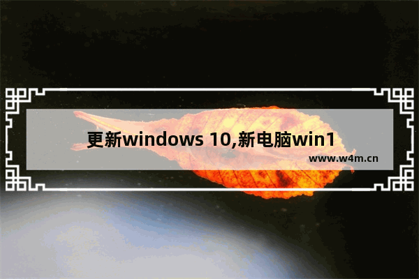 更新windows 10,新电脑win10更新