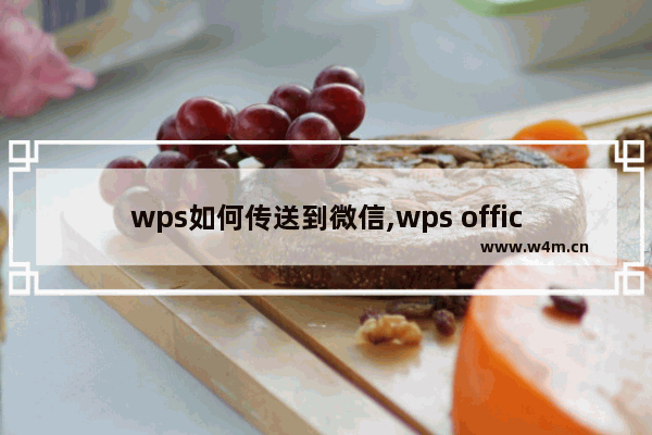 wps如何传送到微信,wps office怎么传送文件到微信