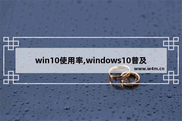 win10使用率,windows10普及率