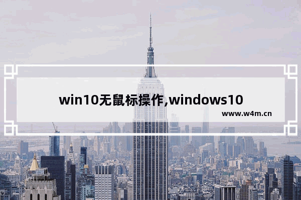 win10无鼠标操作,windows10无鼠标操作