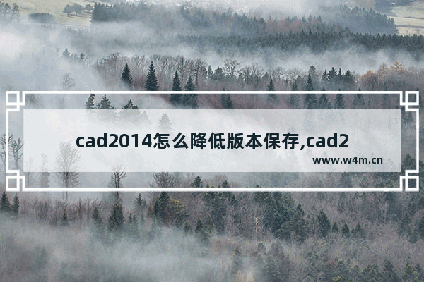 cad2014怎么降低版本保存,cad2017如何保存为低版本_1