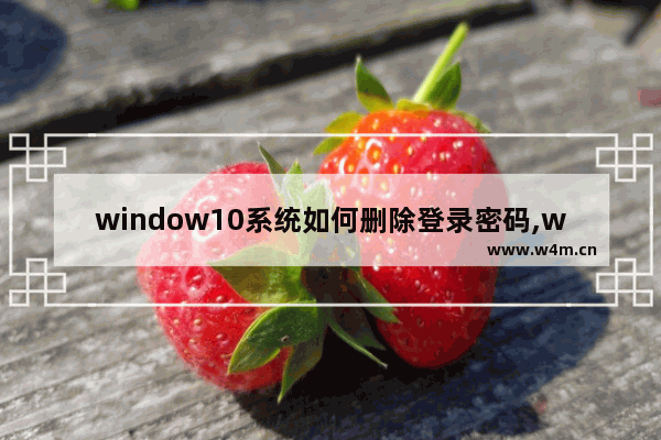 window10系统如何删除登录密码,windows 10系统如何取消登录密码