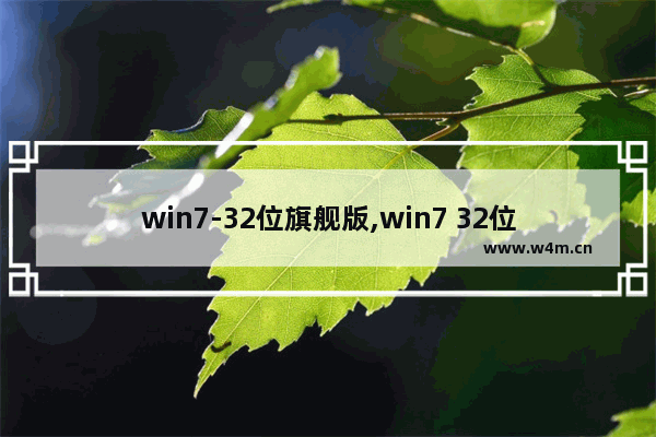 win7-32位旗舰版,win7 32位旗舰版系统下载