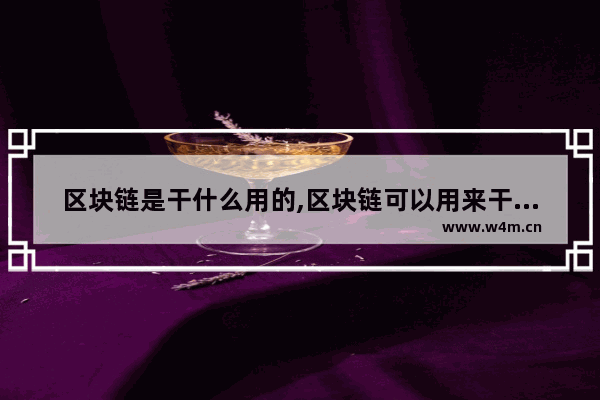 区块链是干什么用的,区块链可以用来干什么