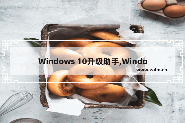 Windows 10升级助手,Windows10免费升级