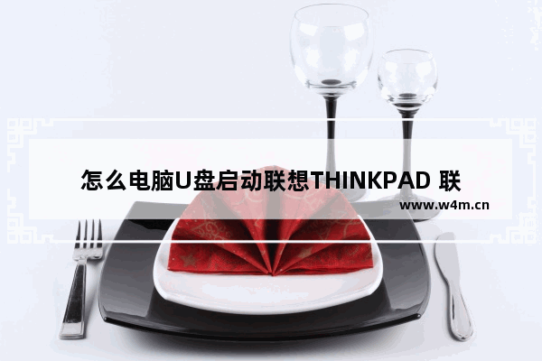 怎么电脑U盘启动联想THINKPAD 联想THINKPAD电脑如何U盘启动