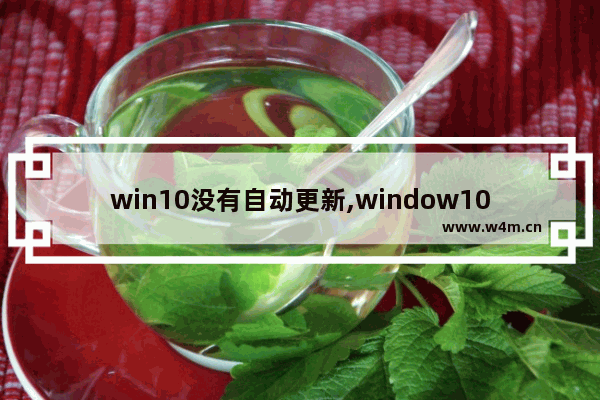 win10没有自动更新,window10不能自动更新