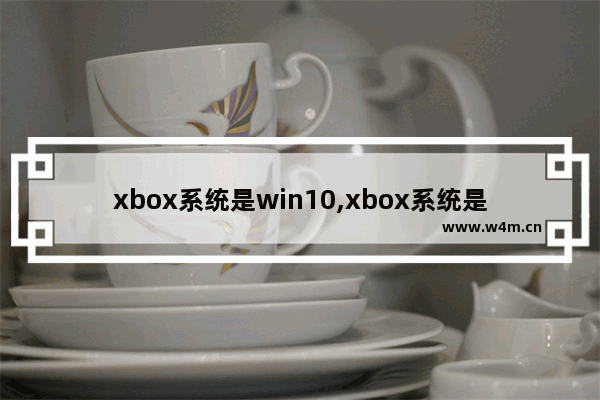 xbox系统是win10,xbox系统是windows