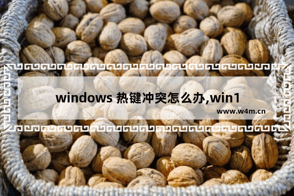 windows 热键冲突怎么办,win10键盘热键冲突