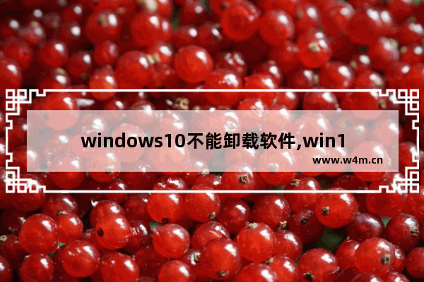 windows10不能卸载软件,win10禁止卸载软件