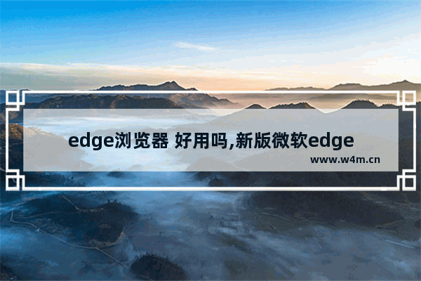 edge浏览器 好用吗,新版微软edge浏览器好用吗