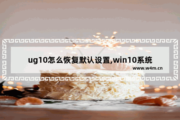 ug10怎么恢复默认设置,win10系统安装ug10.0后用不了