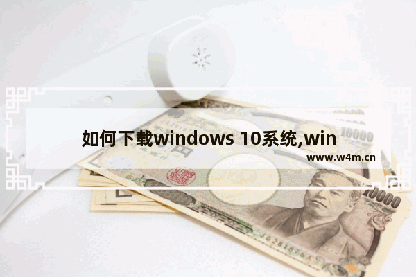 如何下载windows 10系统,windows10如何下载软件