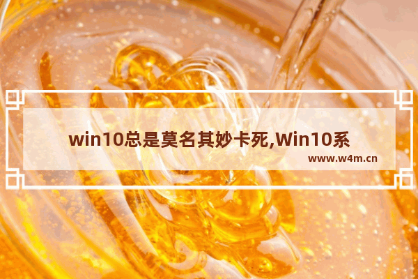 win10总是莫名其妙卡死,Win10系统突然卡死