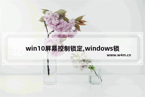 win10屏幕控制锁定,windows锁定屏幕的方法