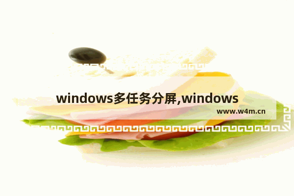 windows多任务分屏,windows11多任务分屏