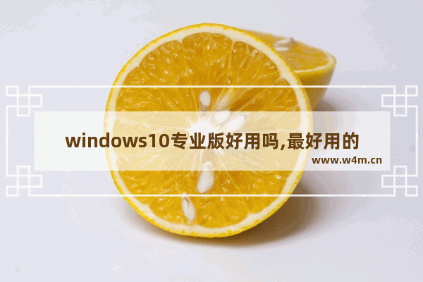 windows10专业版好用吗,最好用的win10专业版哪个好用