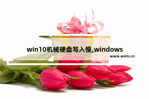 win10机械硬盘写入慢,windows10机械硬盘慢