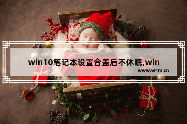 win10笔记本设置合盖后不休眠,win10设置盖子功能