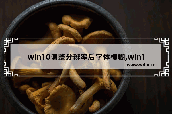 win10调整分辨率后字体模糊,win10调整字体清晰度