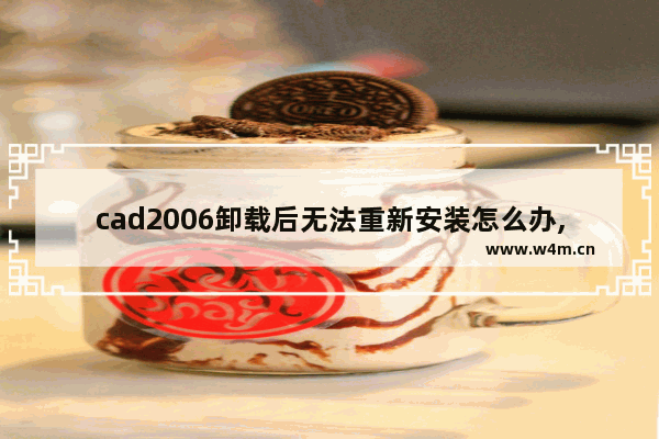 cad2006卸载后无法重新安装怎么办,autocad2006安装失败