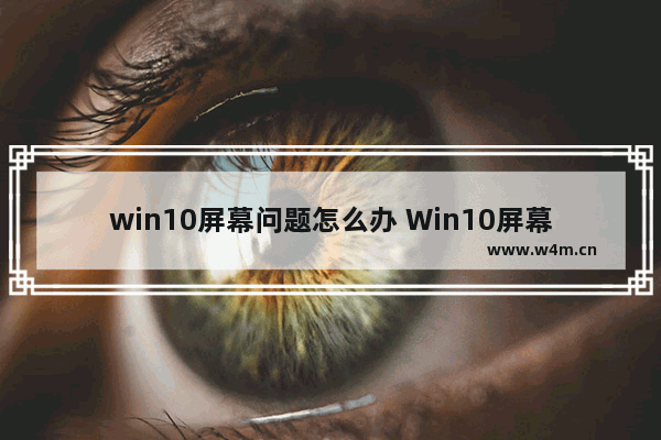 win10屏幕问题怎么办 Win10屏幕出现问题该怎么解决？