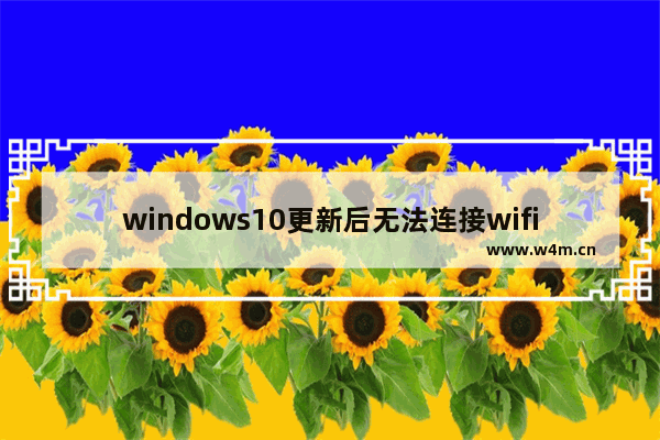 windows10更新后无法连接wifi,win10 wifi修复