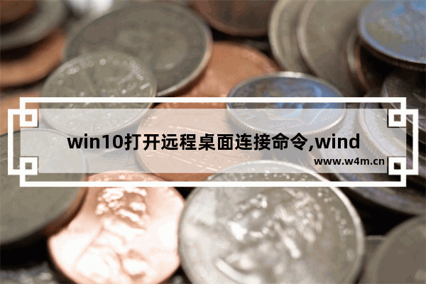 win10打开远程桌面连接命令,windows10怎么远程连接桌面