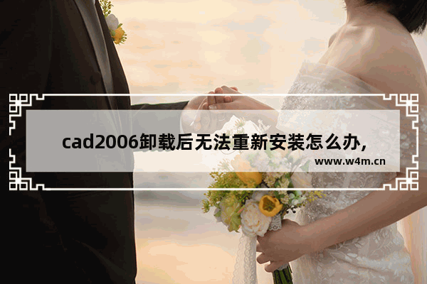 cad2006卸载后无法重新安装怎么办,autocad2006安装失败