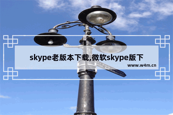 skype老版本下载,微软skype版下载