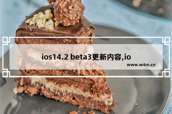 ios14.2 beta3更新内容,ios14.4 beta2更新内容