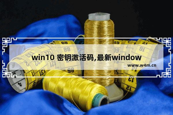 win10 密钥激活码,最新windows10激活密钥大全