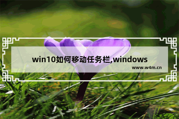 win10如何移动任务栏,windows的任务栏不可以移动