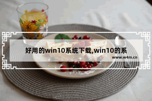 好用的win10系统下载,win10的系统软件