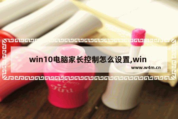 win10电脑家长控制怎么设置,win 10的家长控制选项